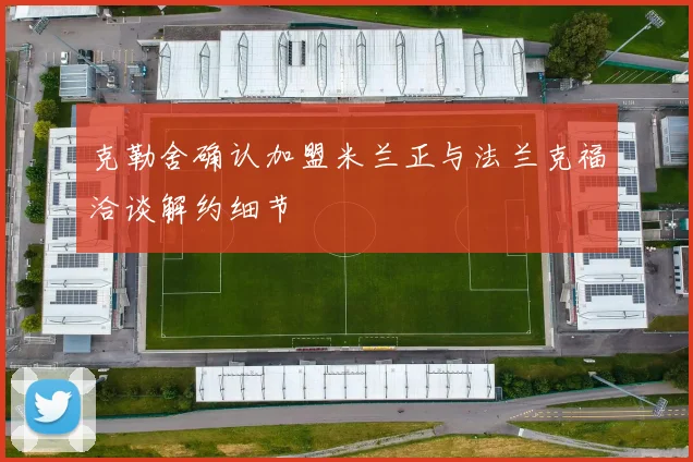 克勒舍确认加盟米兰正与法兰克福洽谈解约细节