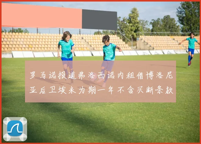 罗马诺报道弗洛西诺内租借博洛尼亚后卫埃米为期一年不含买断条款