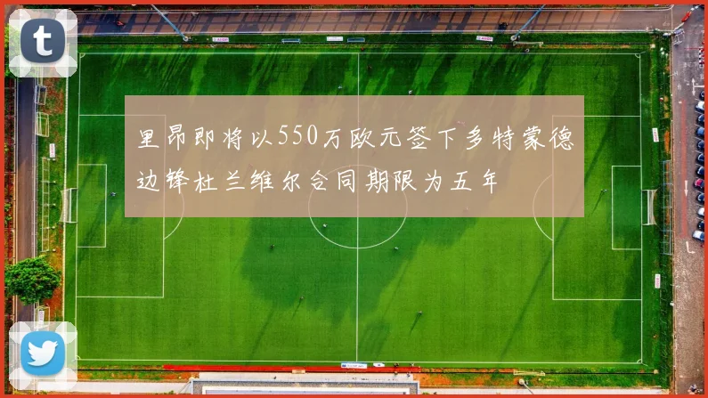 里昂即将以550万欧元签下多特蒙德边锋杜兰维尔合同期限为五年