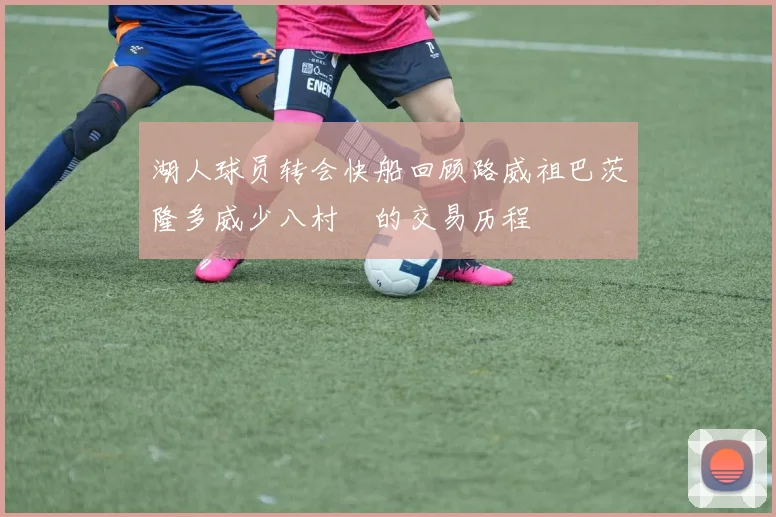 湖人球员转会快船回顾路威祖巴茨隆多威少八村塁的交易历程