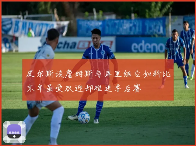 皮尔斯谈詹姆斯与库里组合如科比末年虽受欢迎却难进季后赛