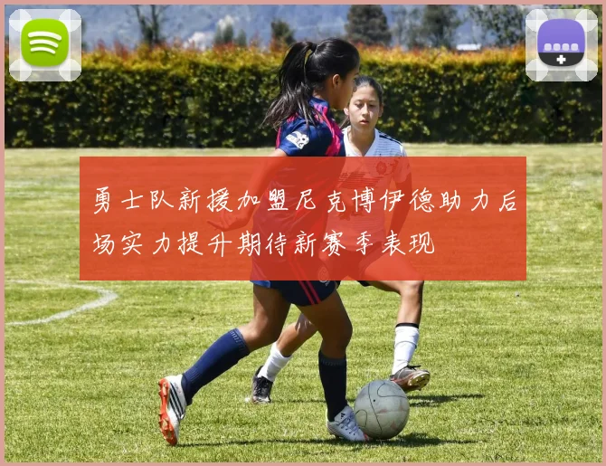勇士队新援加盟尼克博伊德助力后场实力提升期待新赛季表现